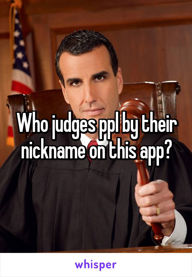 Who judges ppl by their nickname on this app?