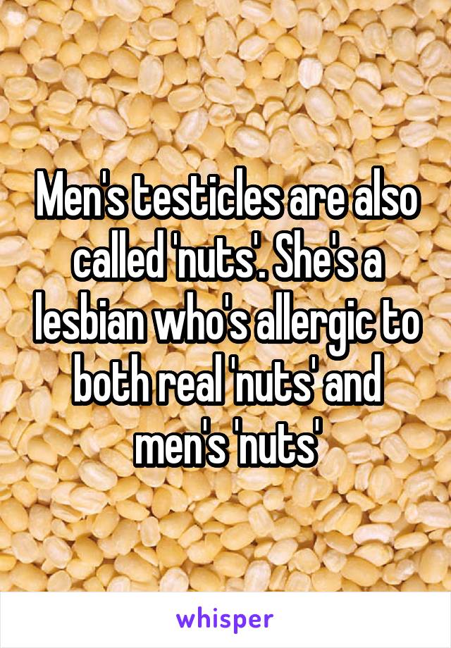 Men's testicles are also called 'nuts'. She's a lesbian who's allergic to both real 'nuts' and men's 'nuts'