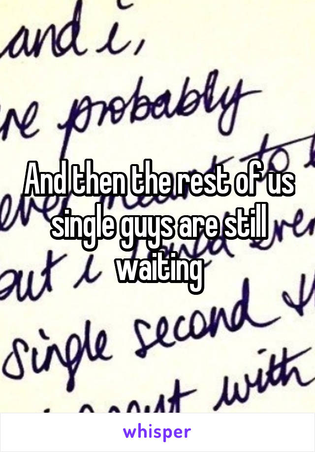 And then the rest of us single guys are still waiting