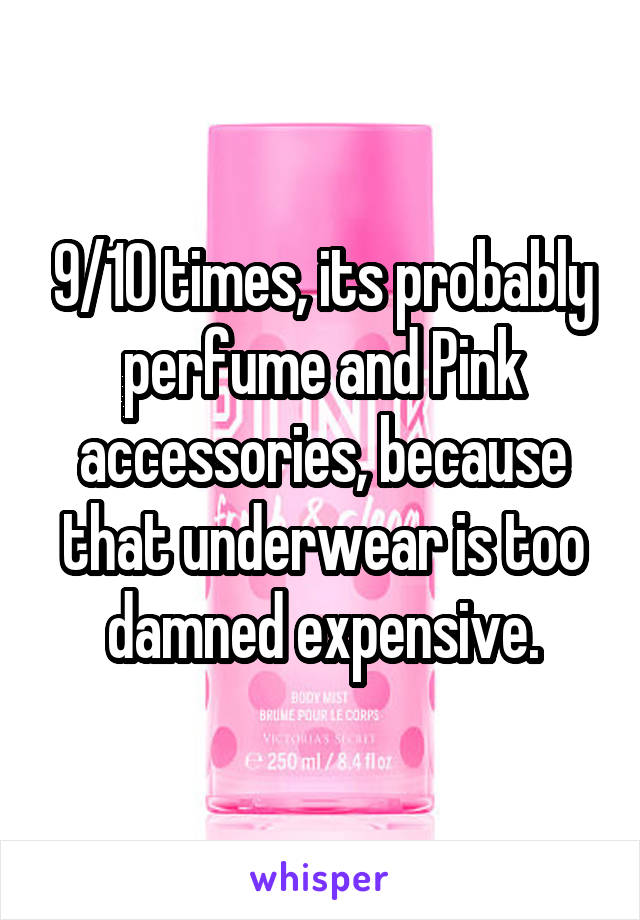9/10 times, its probably perfume and Pink accessories, because that underwear is too damned expensive.