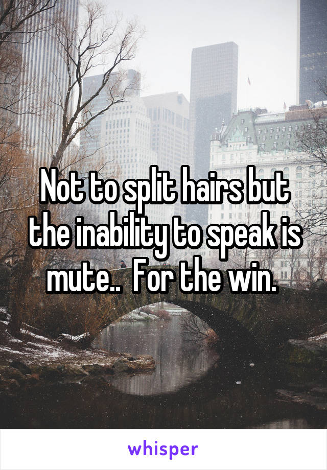 Not to split hairs but the inability to speak is mute..  For the win. 