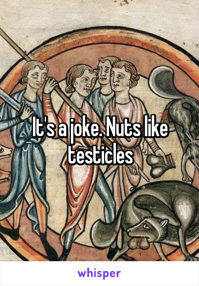 It's a joke. Nuts like testicles