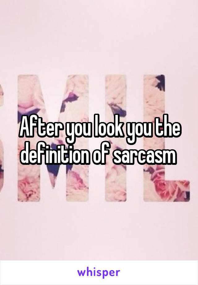 After you look you the definition of sarcasm 