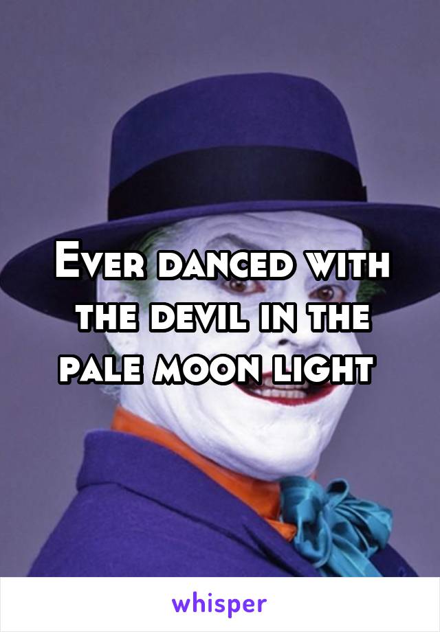 Ever danced with the devil in the pale moon light 
