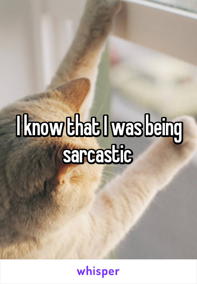 I know that I was being sarcastic 