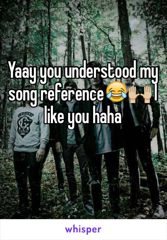 Yaay you understood my song reference😂🙌🏼 I like you haha