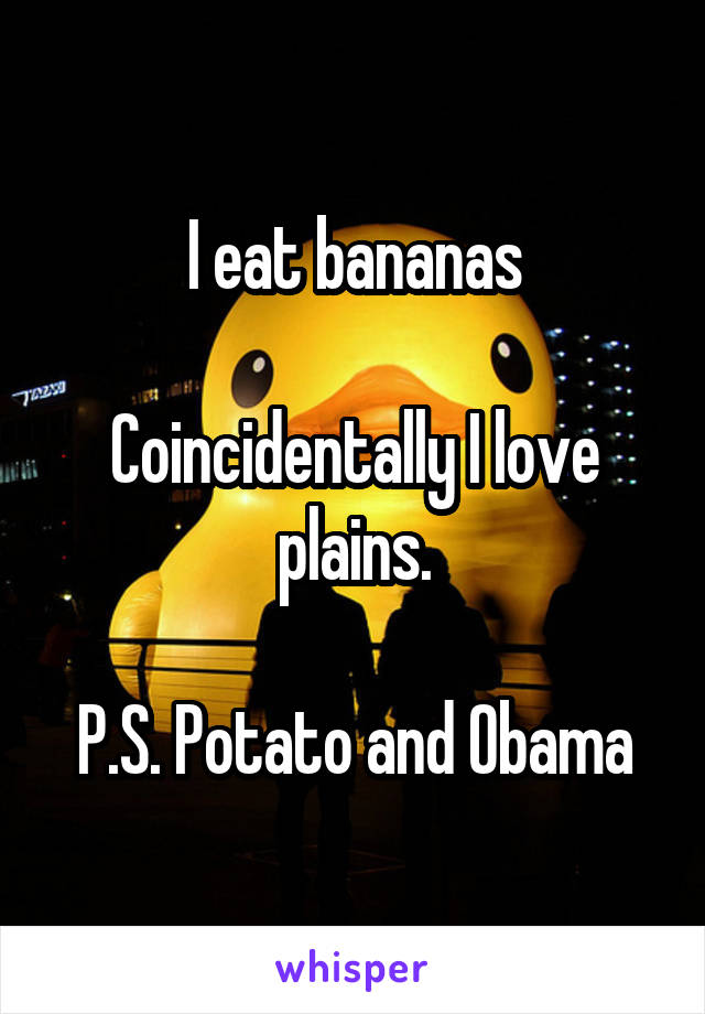 I eat bananas

Coincidentally I love plains.

P.S. Potato and Obama