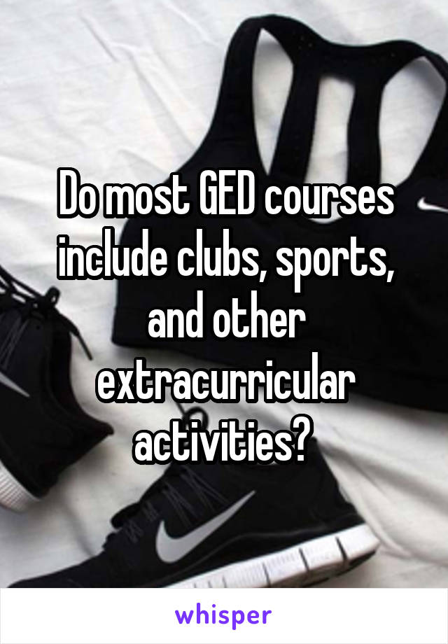 Do most GED courses include clubs, sports, and other extracurricular activities? 