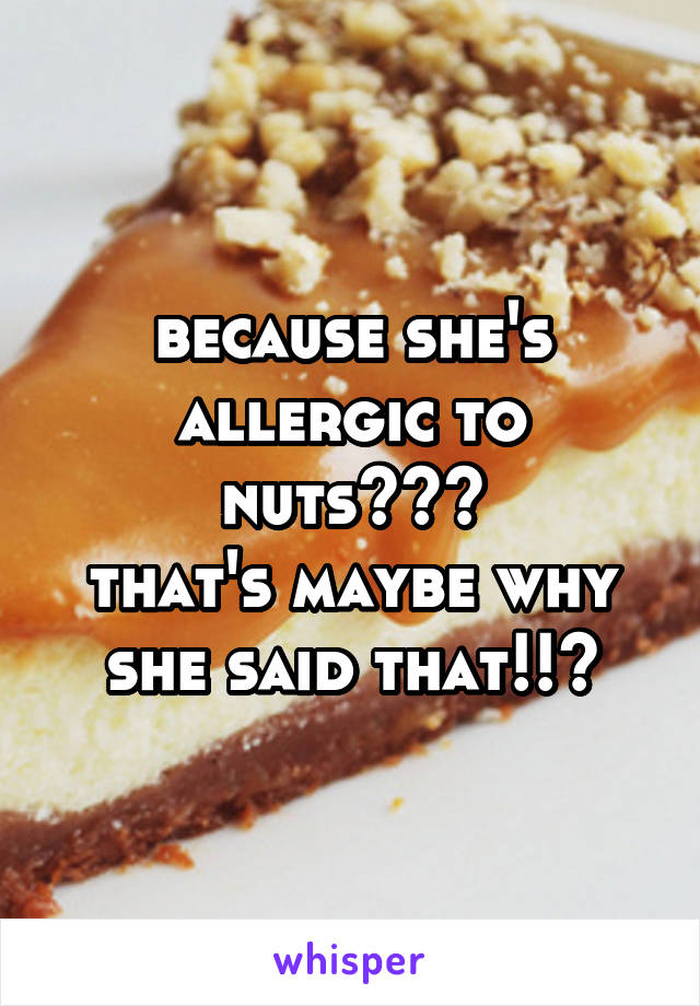 because she's allergic to nuts???
that's maybe why she said that!!?