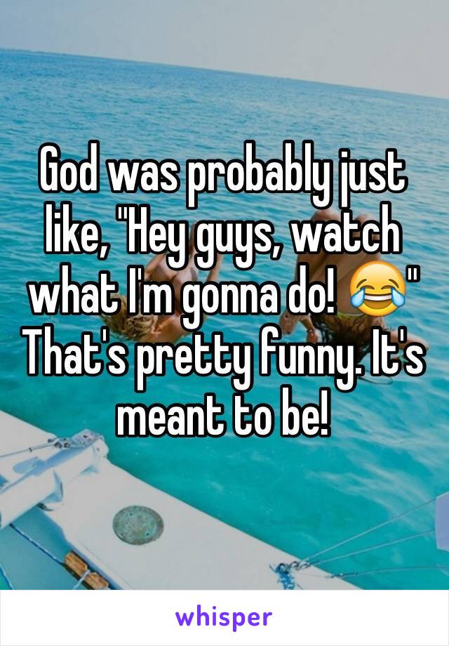 God was probably just like, "Hey guys, watch what I'm gonna do! 😂"
That's pretty funny. It's meant to be! 