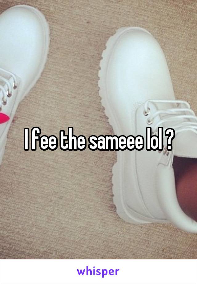I fee the sameee lol 😂