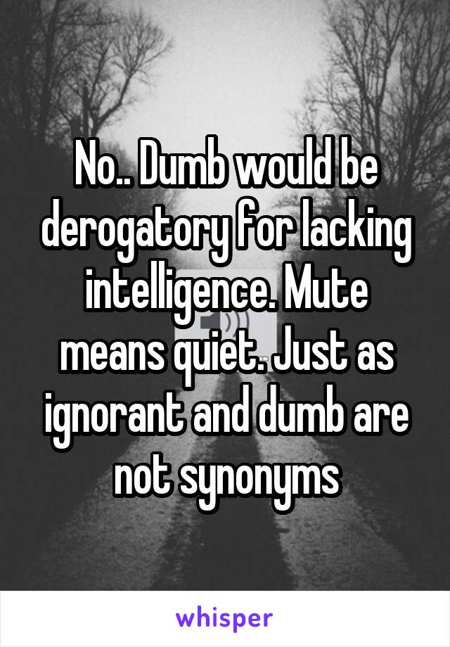 No.. Dumb would be derogatory for lacking intelligence. Mute means quiet. Just as ignorant and dumb are not synonyms