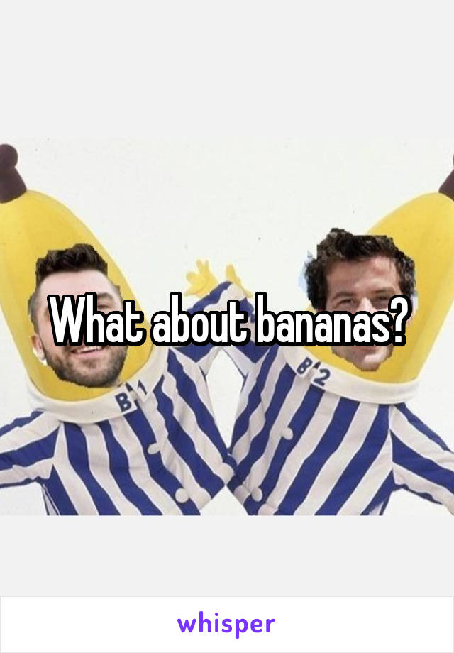 What about bananas?