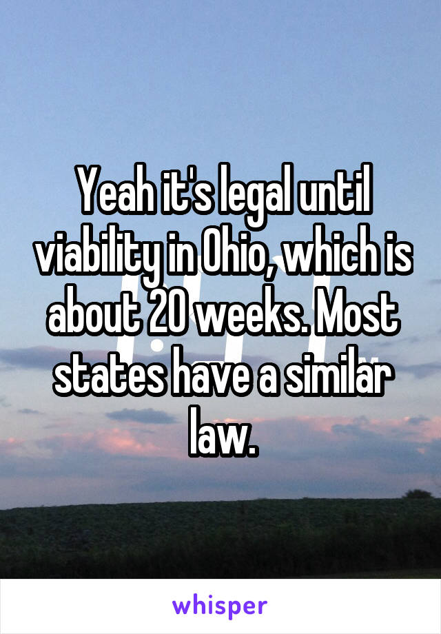Yeah it's legal until viability in Ohio, which is about 20 weeks. Most states have a similar law.