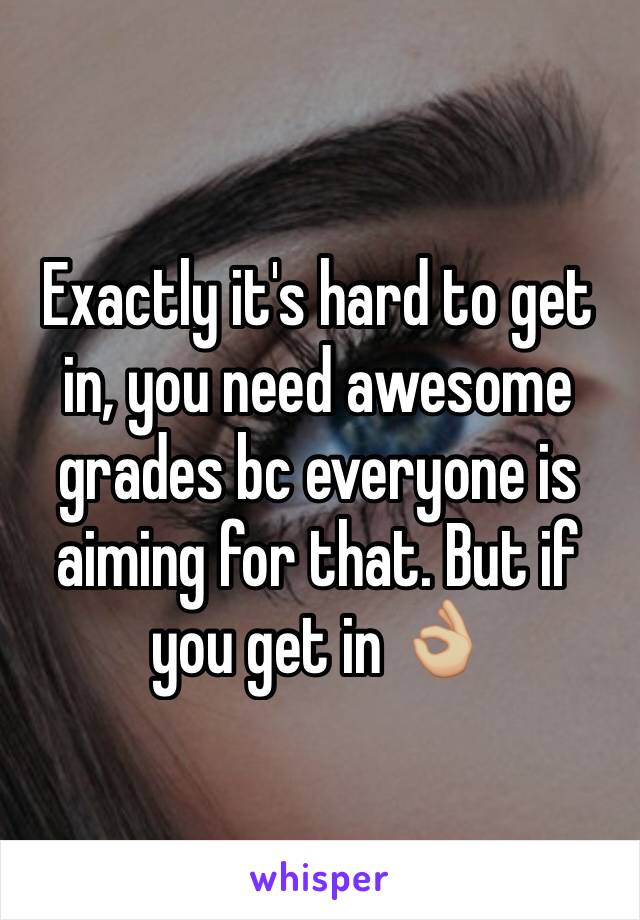 Exactly it's hard to get in, you need awesome grades bc everyone is aiming for that. But if you get in 👌🏼