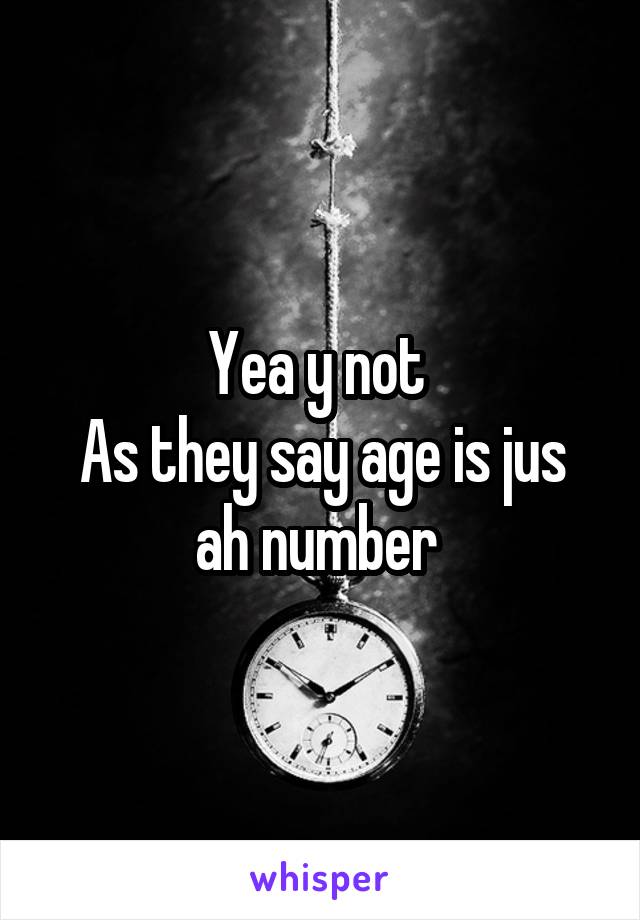 Yea y not 
As they say age is jus ah number 