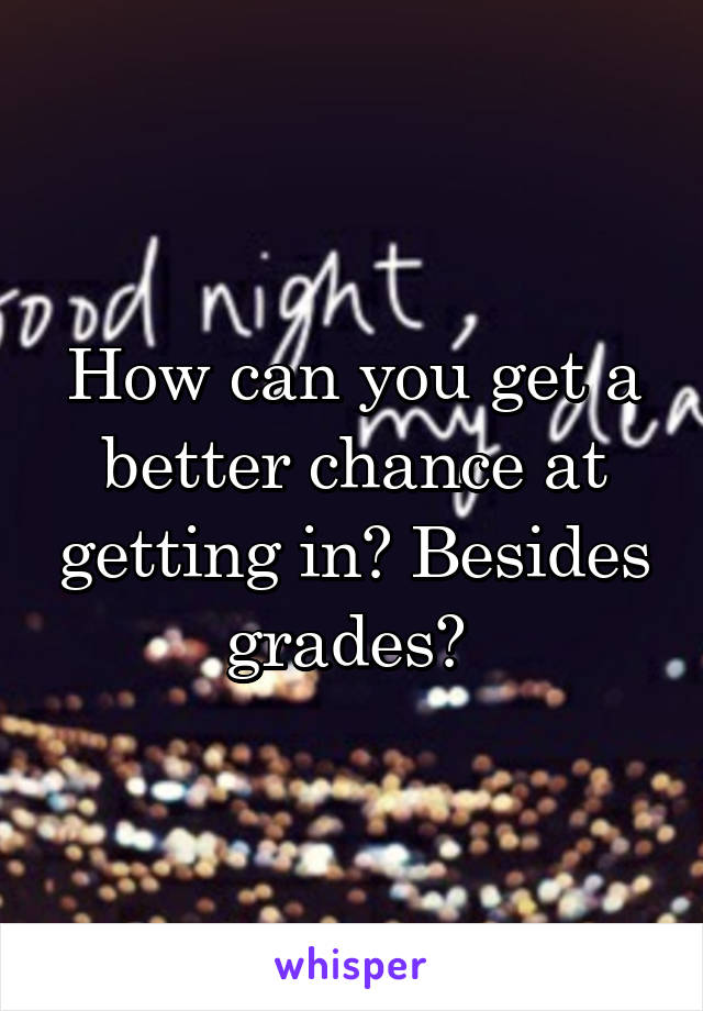 How can you get a better chance at getting in? Besides grades? 