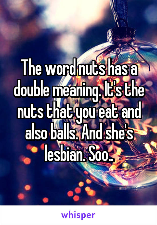 The word nuts has a double meaning. It's the nuts that you eat and also balls. And she's lesbian. Soo..