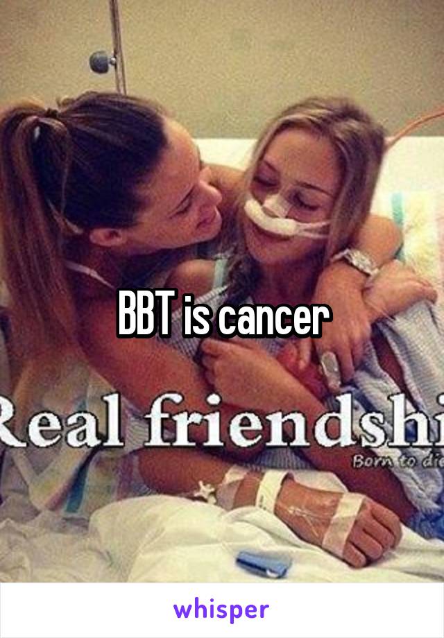 BBT is cancer