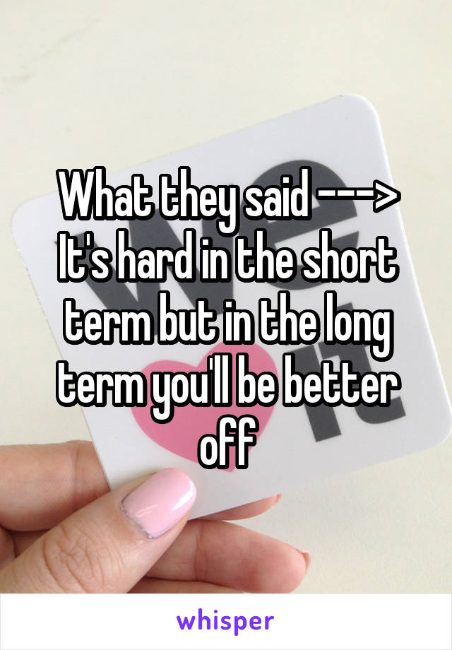 What they said --->
It's hard in the short term but in the long term you'll be better off