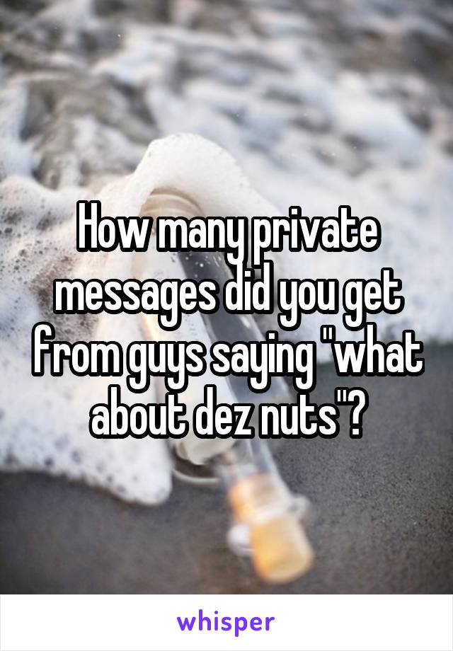 How many private messages did you get from guys saying "what about dez nuts"?