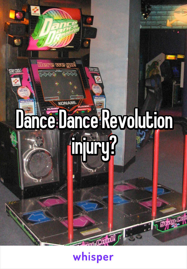 Dance Dance Revolution injury?