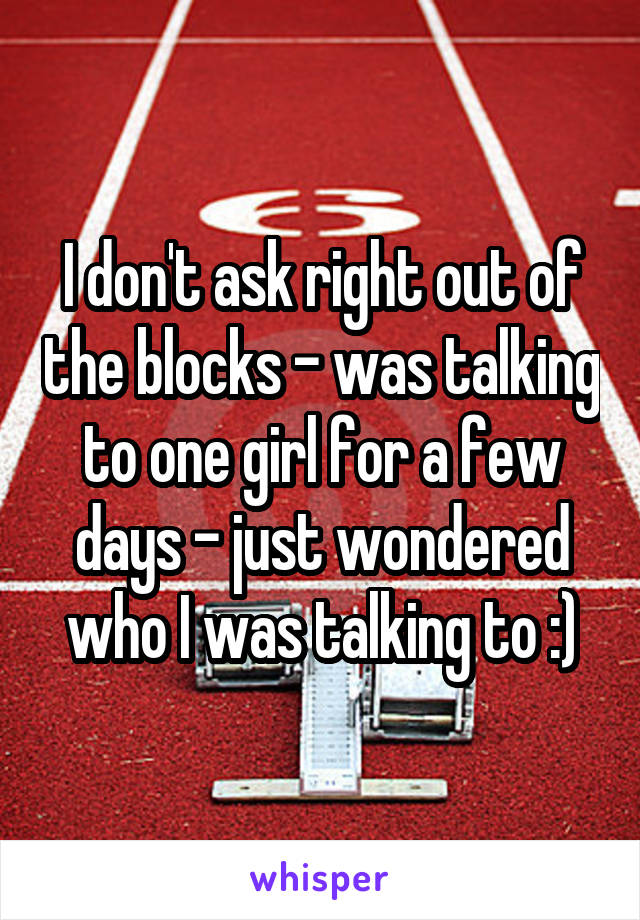I don't ask right out of the blocks - was talking to one girl for a few days - just wondered who I was talking to :)