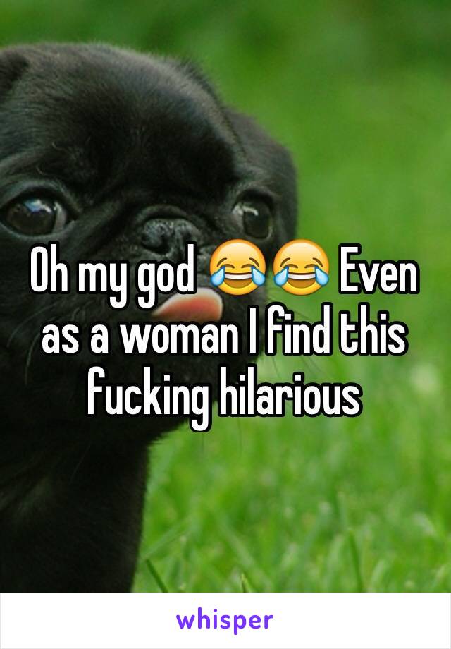 Oh my god 😂😂 Even as a woman I find this fucking hilarious 