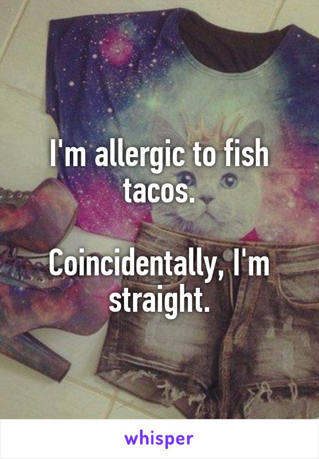 I'm allergic to fish tacos.

Coincidentally, I'm straight.