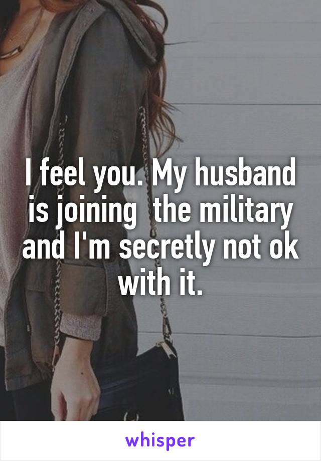 I feel you. My husband is joining  the military and I'm secretly not ok with it.