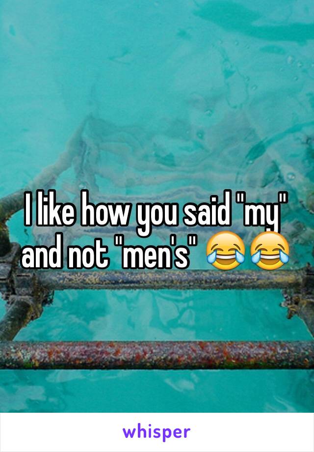 I like how you said "my" and not "men's" 😂😂