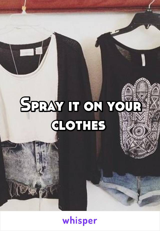 Spray it on your clothes 