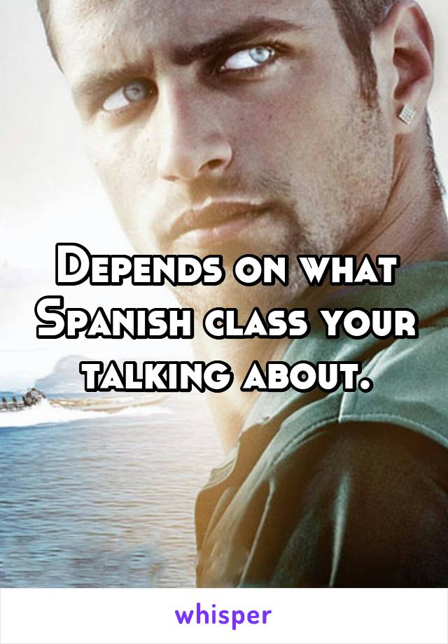 Depends on what Spanish class your talking about.