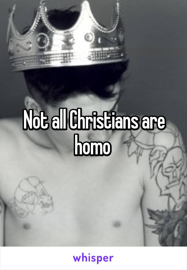 Not all Christians are homo 