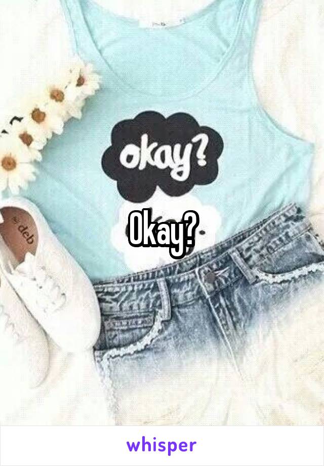 Okay?