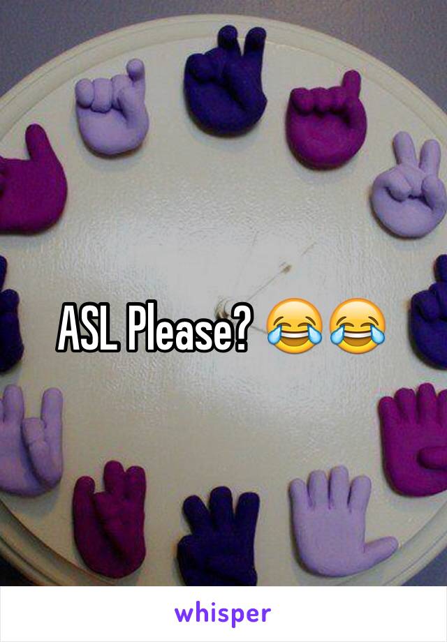 ASL Please? 😂😂