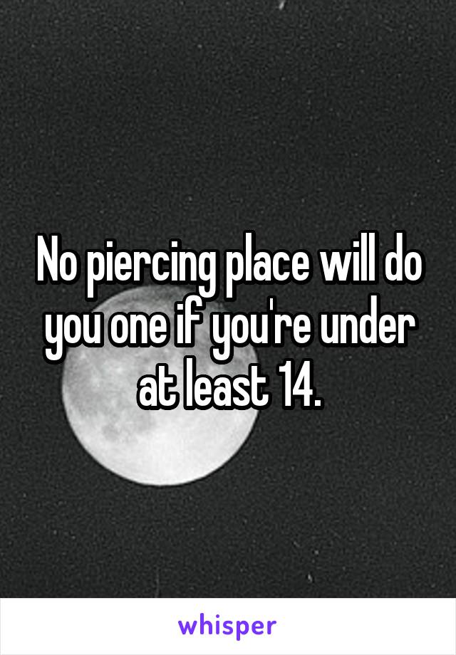 No piercing place will do you one if you're under at least 14.
