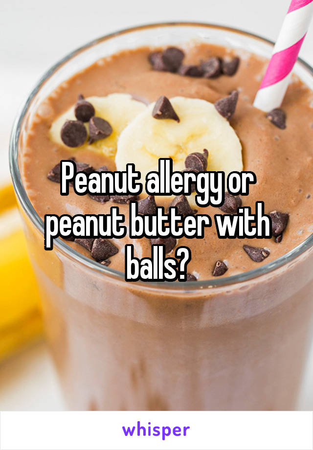 Peanut allergy or peanut butter with balls?