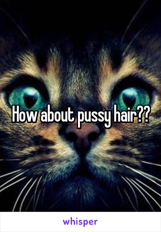 How about pussy hair??