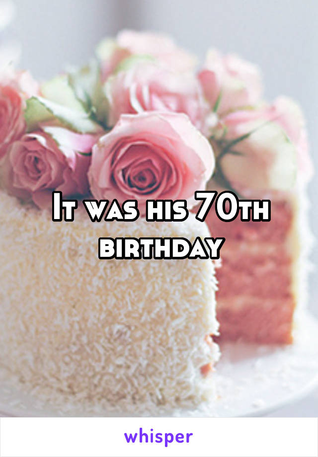 It was his 70th birthday