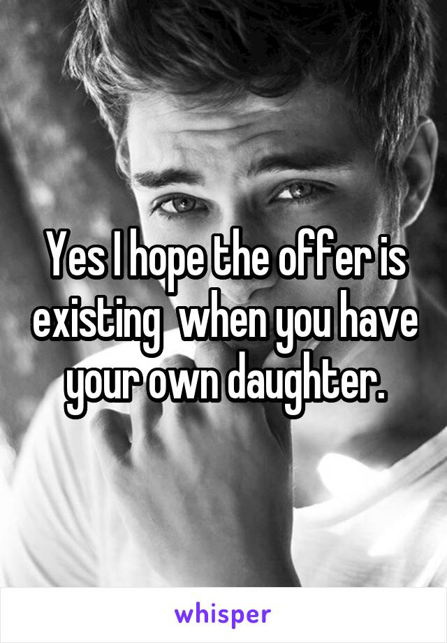 Yes I hope the offer is existing  when you have your own daughter.