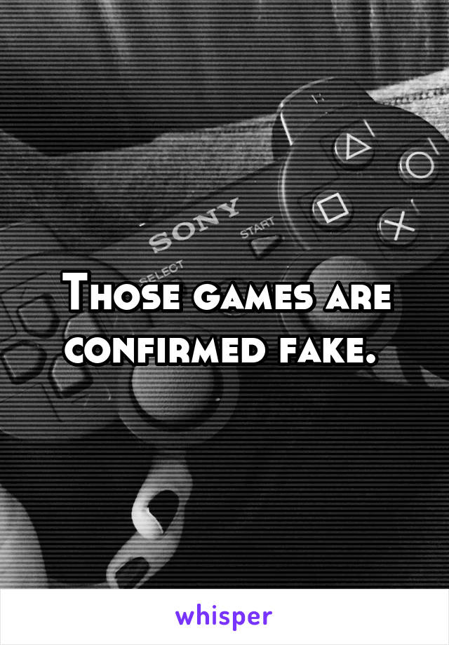 Those games are confirmed fake. 