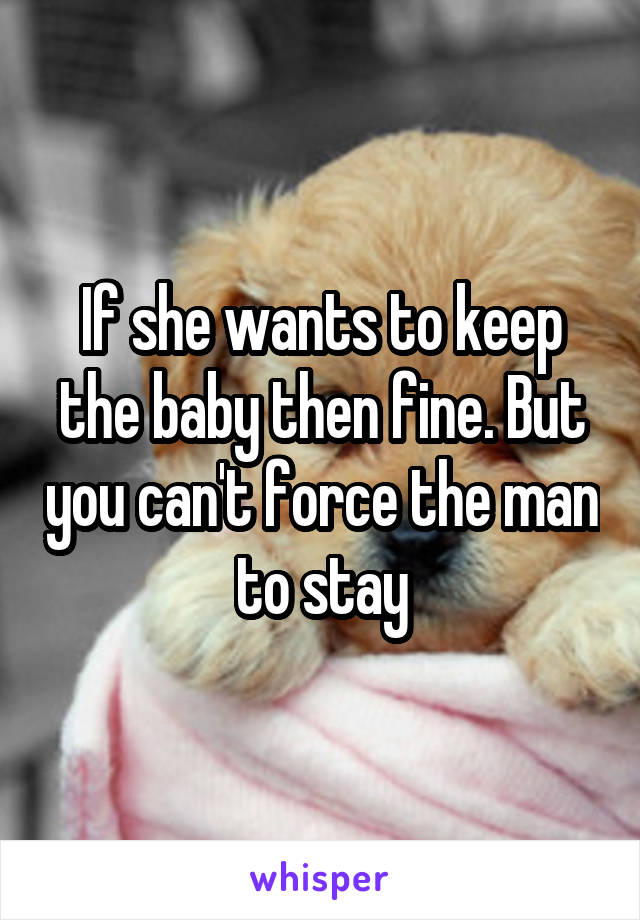 If she wants to keep the baby then fine. But you can't force the man to stay