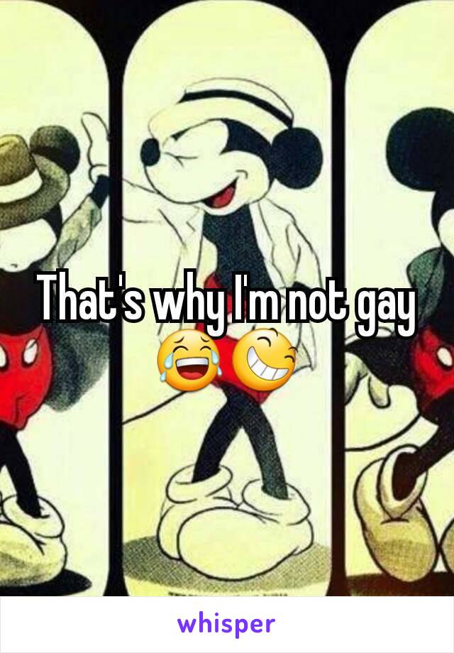 That's why I'm not gay 😂😆