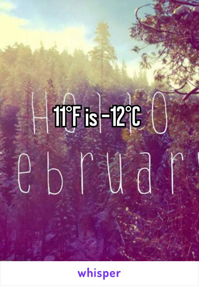 11°F is -12°C 


