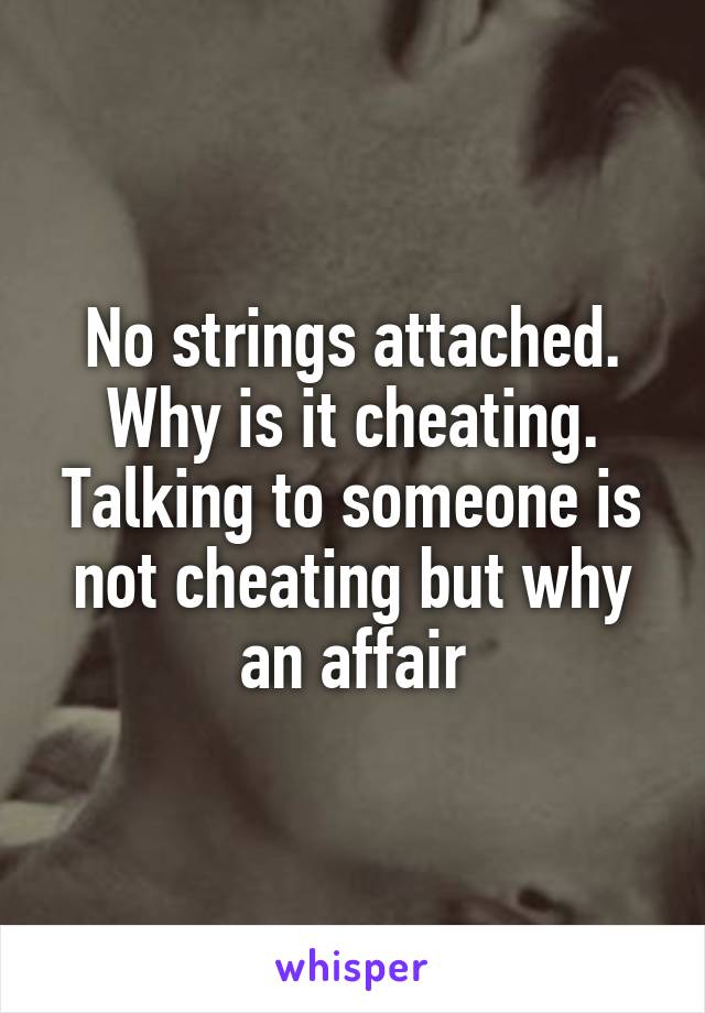 No strings attached. Why is it cheating. Talking to someone is not cheating but why an affair