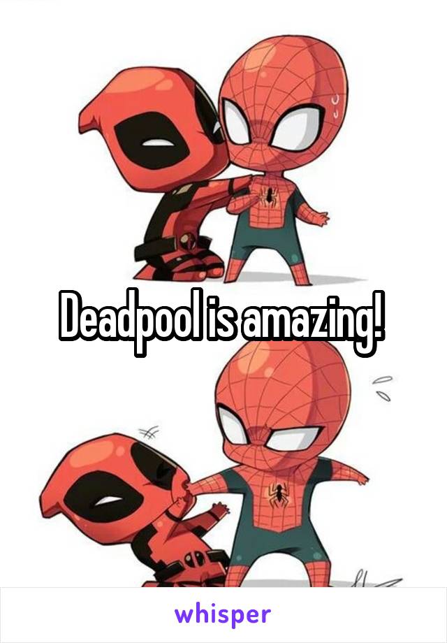 Deadpool is amazing! 