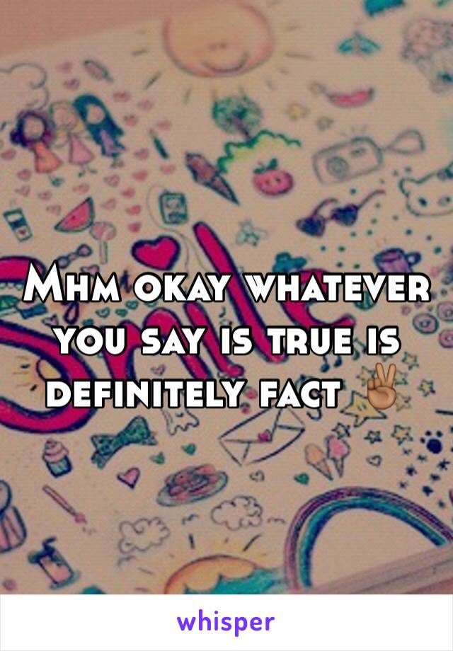 Mhm okay whatever you say is true is definitely fact ✌🏾️