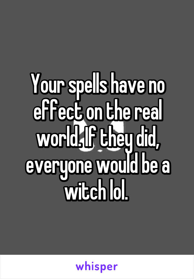 Your spells have no effect on the real world. If they did, everyone would be a witch lol. 