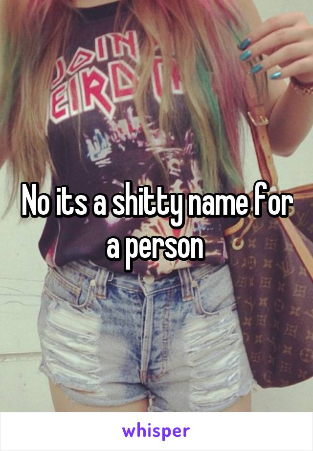 No its a shitty name for a person 